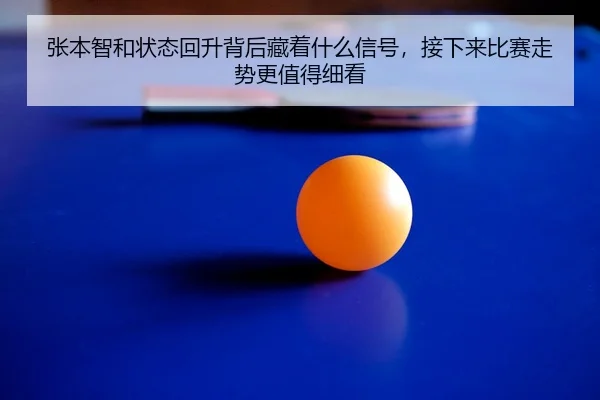 张本智和状态回升背后藏着什么信号，接下来比赛走势更值得细看