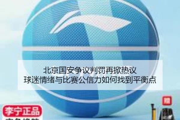 北京国安争议判罚再掀热议 球迷情绪与比赛公信力如何找到平衡点